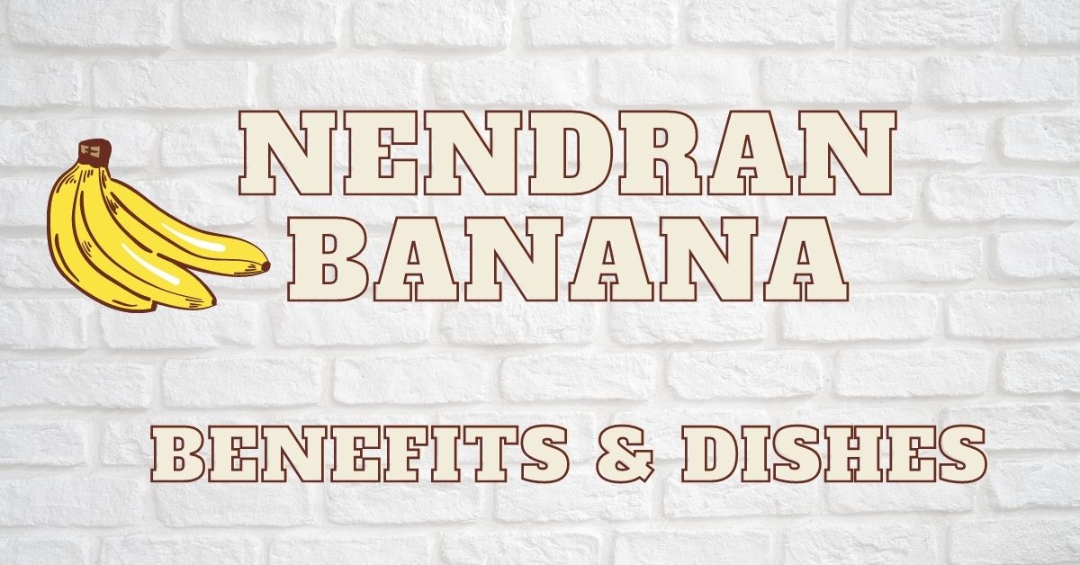 Nendran Banana – Benefits & Recipes