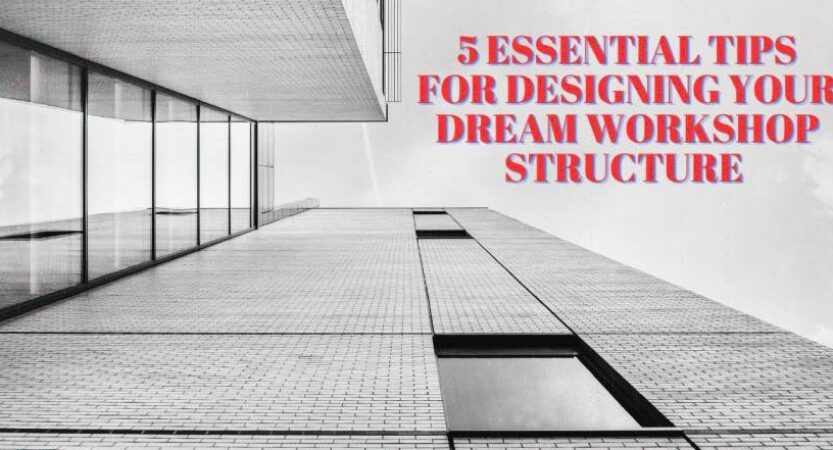 5 Essential Tips for Designing Your Dream Workshop Structure