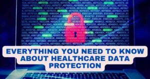 Everything You Need to Know About Healthcare Data Protection