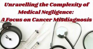 Unravelling the Complexity of Medical Negligence: A Focus on Cancer Misdiagnosis