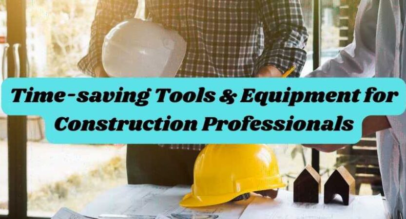 Time-saving Tools & Equipment for Construction Professionals