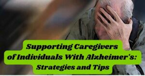 Supporting Caregivers of Individuals With Alzheimer’s: Strategies and Tips