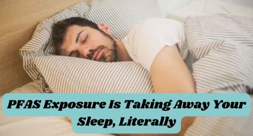 PFAS Exposure Is Taking Away Your Sleep, Literally
