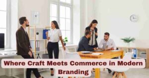 Where Craft Meets Commerce in Modern Branding