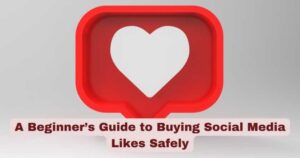 A Beginner’s Guide to Buying Social Media Likes Safely