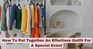 How To Put Together An Effortless Outfit For A Special Event