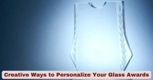 Creative Ways to Personalize Your Glass Awards