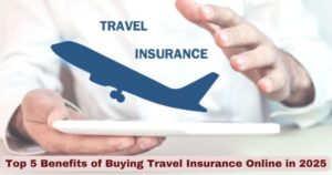 Top 5 Benefits of Buying Travel Insurance Online in 2025