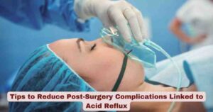 Important Tips to Reduce Post-Surgery Complications Linked to Acid Reflux