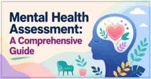 Mental Health Assessment: A Comprehensive Guide for Understanding What Is Wrong With Me