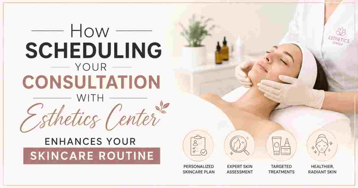 How Scheduling Your Consultation with Esthetics Center Enhances Your Skincare Routine