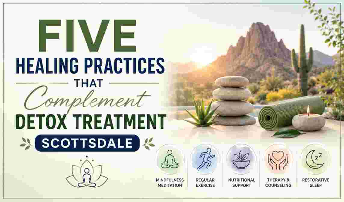 Five Healing Practices That Complement Detox Treatment Scottsdale