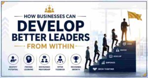 How Businesses Can Develop Better Leaders From Within